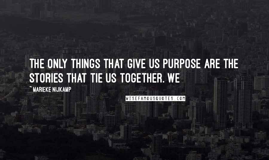 Marieke Nijkamp Quotes: The only things that give us purpose are the stories that tie us together. We