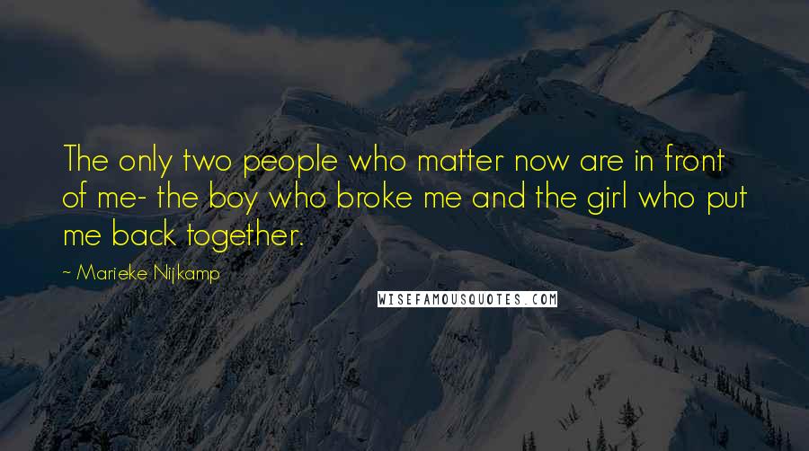 Marieke Nijkamp Quotes: The only two people who matter now are in front of me- the boy who broke me and the girl who put me back together.