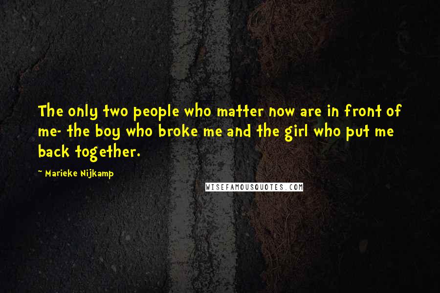 Marieke Nijkamp Quotes: The only two people who matter now are in front of me- the boy who broke me and the girl who put me back together.