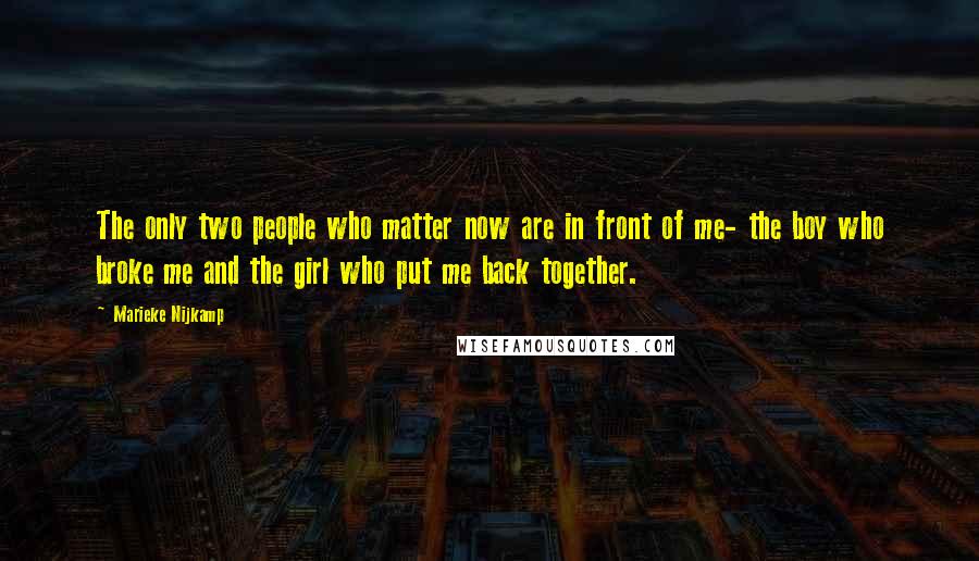 Marieke Nijkamp Quotes: The only two people who matter now are in front of me- the boy who broke me and the girl who put me back together.