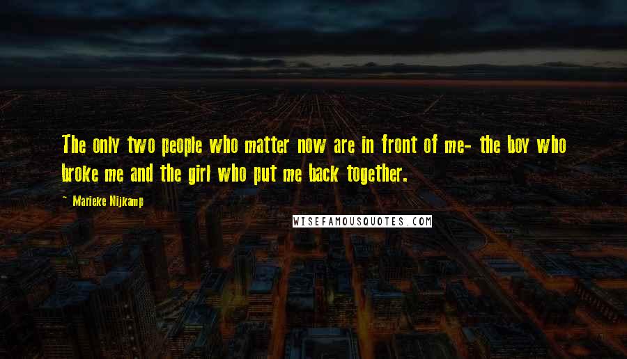 Marieke Nijkamp Quotes: The only two people who matter now are in front of me- the boy who broke me and the girl who put me back together.