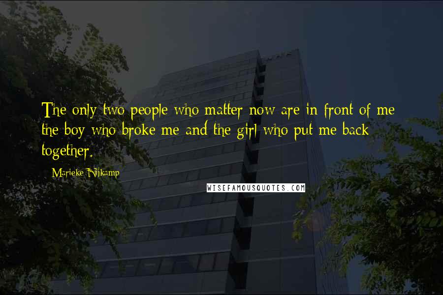 Marieke Nijkamp Quotes: The only two people who matter now are in front of me- the boy who broke me and the girl who put me back together.