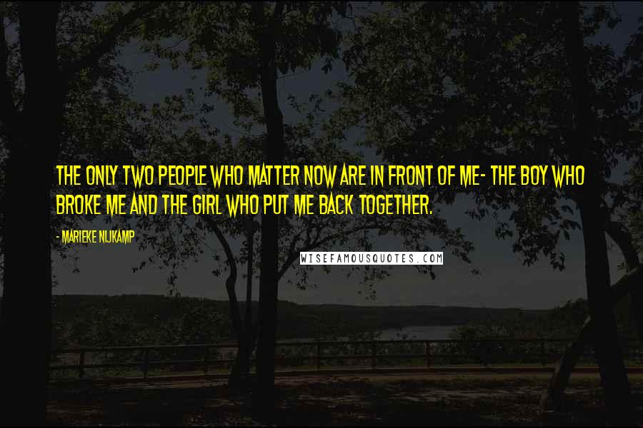 Marieke Nijkamp Quotes: The only two people who matter now are in front of me- the boy who broke me and the girl who put me back together.