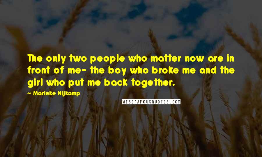 Marieke Nijkamp Quotes: The only two people who matter now are in front of me- the boy who broke me and the girl who put me back together.