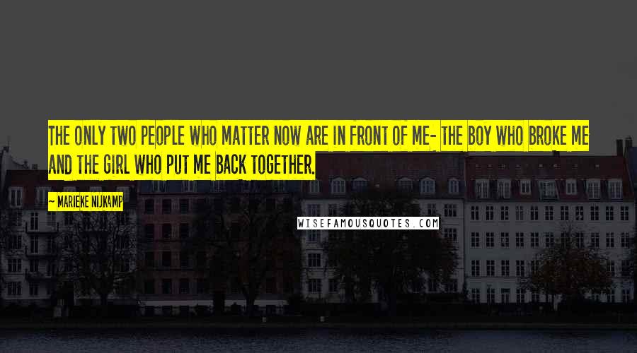 Marieke Nijkamp Quotes: The only two people who matter now are in front of me- the boy who broke me and the girl who put me back together.