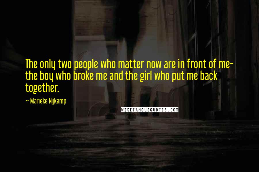 Marieke Nijkamp Quotes: The only two people who matter now are in front of me- the boy who broke me and the girl who put me back together.