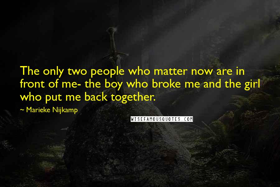 Marieke Nijkamp Quotes: The only two people who matter now are in front of me- the boy who broke me and the girl who put me back together.