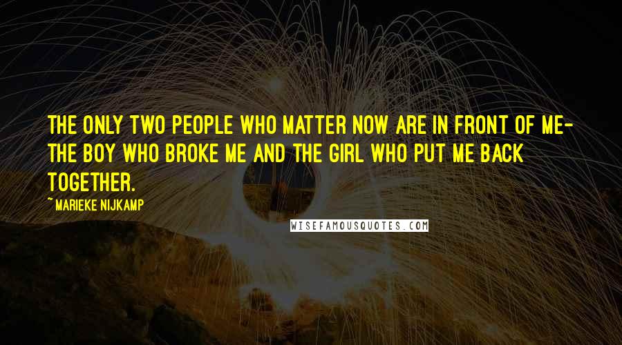 Marieke Nijkamp Quotes: The only two people who matter now are in front of me- the boy who broke me and the girl who put me back together.