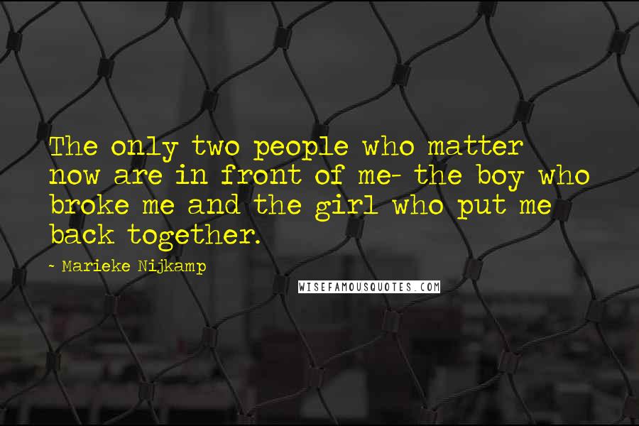 Marieke Nijkamp Quotes: The only two people who matter now are in front of me- the boy who broke me and the girl who put me back together.