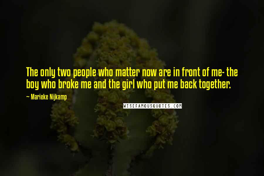 Marieke Nijkamp Quotes: The only two people who matter now are in front of me- the boy who broke me and the girl who put me back together.