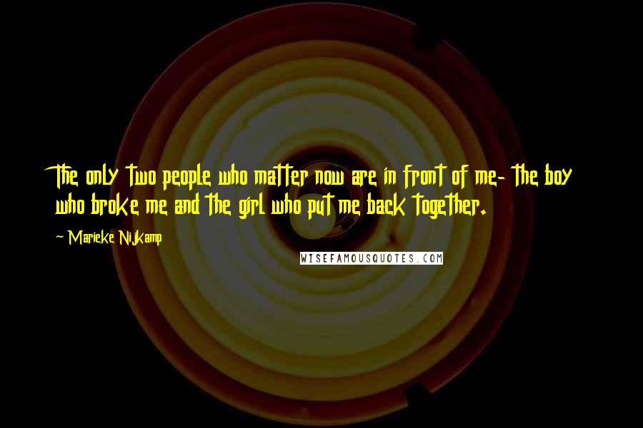 Marieke Nijkamp Quotes: The only two people who matter now are in front of me- the boy who broke me and the girl who put me back together.