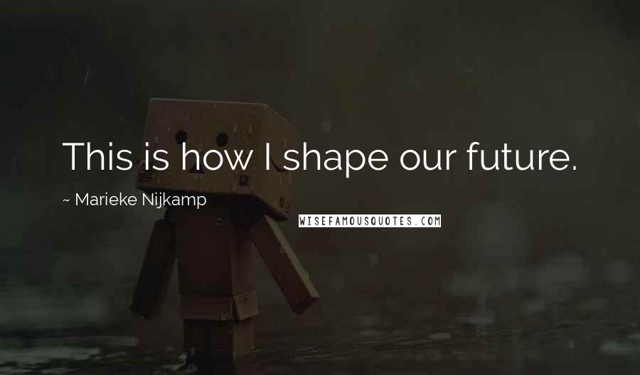 Marieke Nijkamp Quotes: This is how I shape our future.