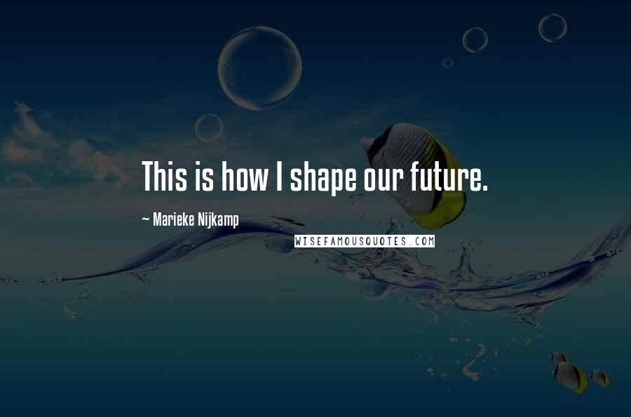 Marieke Nijkamp Quotes: This is how I shape our future.