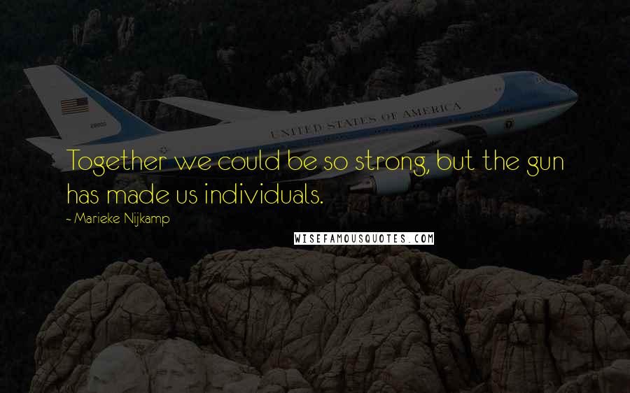 Marieke Nijkamp Quotes: Together we could be so strong, but the gun has made us individuals.