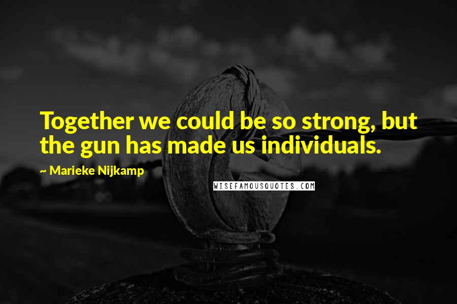 Marieke Nijkamp Quotes: Together we could be so strong, but the gun has made us individuals.