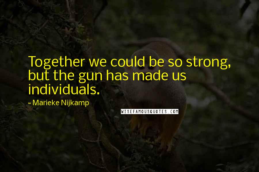 Marieke Nijkamp Quotes: Together we could be so strong, but the gun has made us individuals.