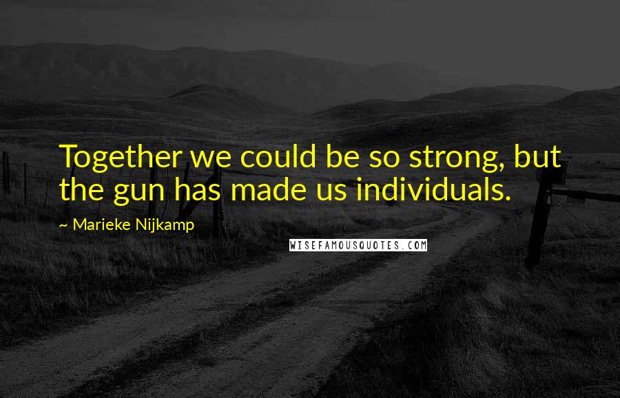 Marieke Nijkamp Quotes: Together we could be so strong, but the gun has made us individuals.