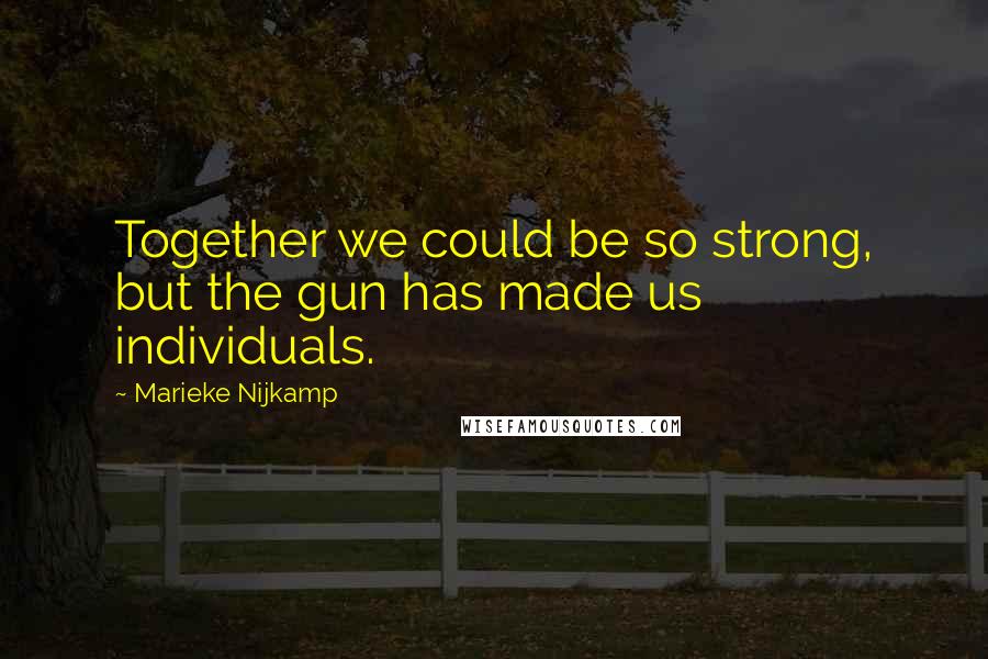 Marieke Nijkamp Quotes: Together we could be so strong, but the gun has made us individuals.