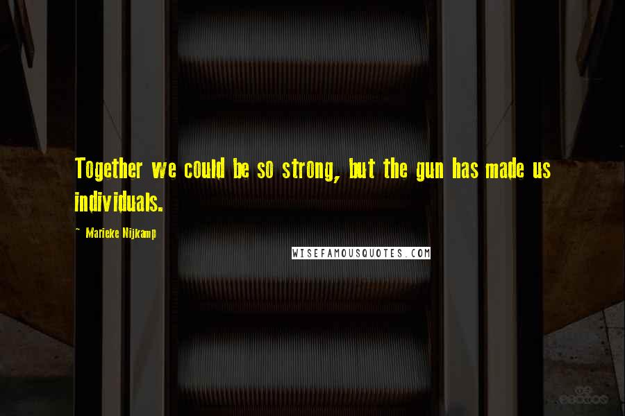 Marieke Nijkamp Quotes: Together we could be so strong, but the gun has made us individuals.