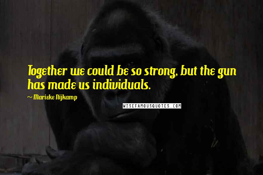 Marieke Nijkamp Quotes: Together we could be so strong, but the gun has made us individuals.