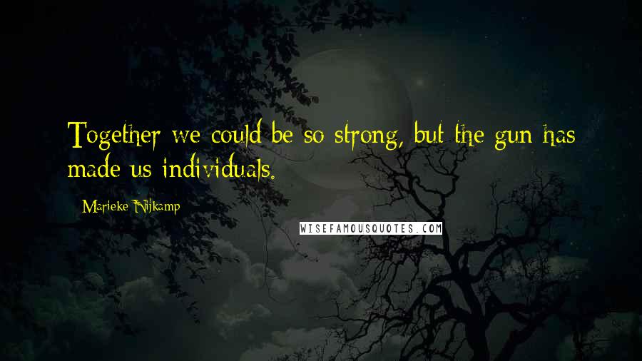 Marieke Nijkamp Quotes: Together we could be so strong, but the gun has made us individuals.