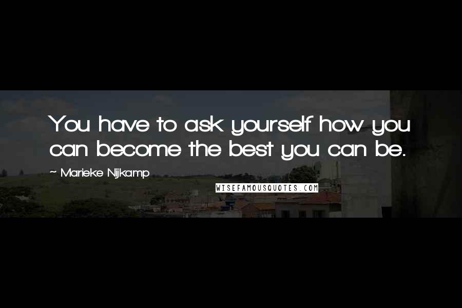 Marieke Nijkamp Quotes: You have to ask yourself how you can become the best you can be.