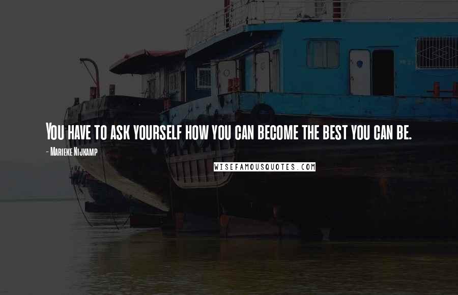 Marieke Nijkamp Quotes: You have to ask yourself how you can become the best you can be.