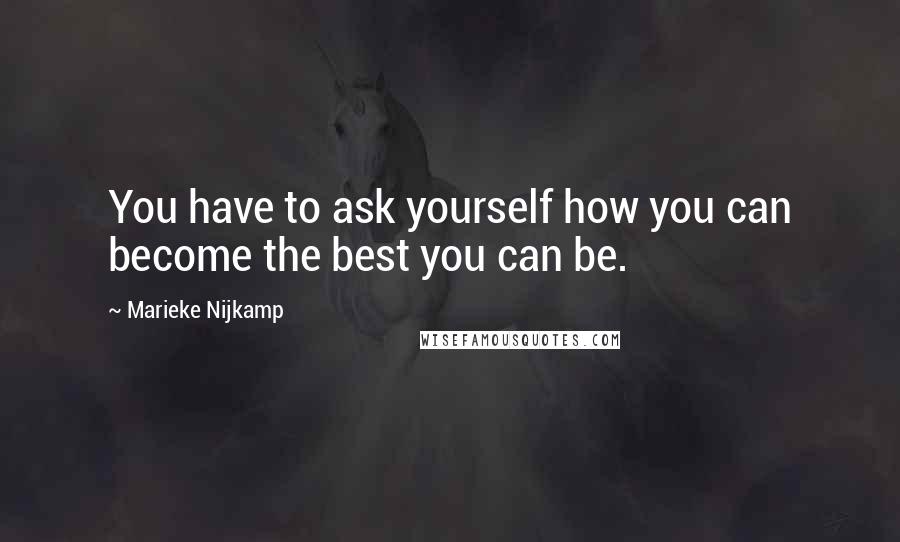 Marieke Nijkamp Quotes: You have to ask yourself how you can become the best you can be.