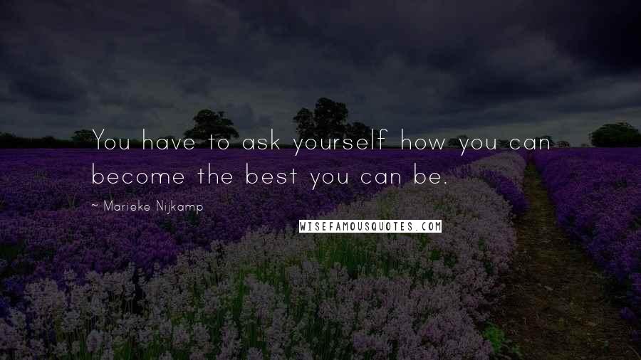 Marieke Nijkamp Quotes: You have to ask yourself how you can become the best you can be.