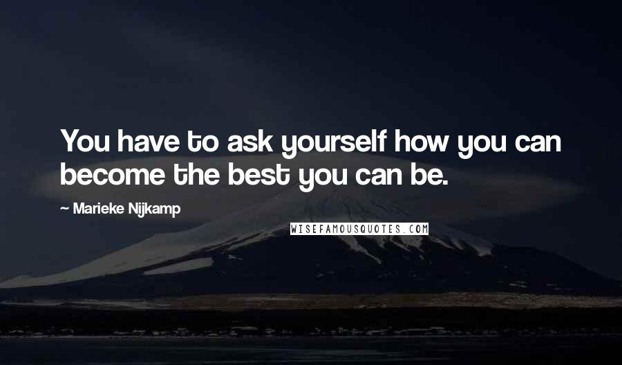 Marieke Nijkamp Quotes: You have to ask yourself how you can become the best you can be.