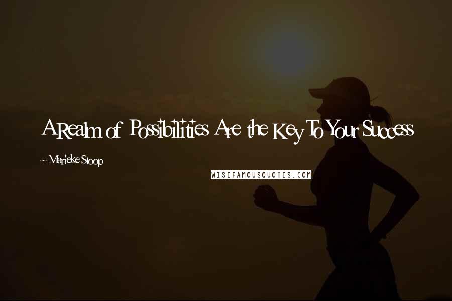 Marieke Stoop Quotes: A Realm of Possibilities Are the Key To Your Success