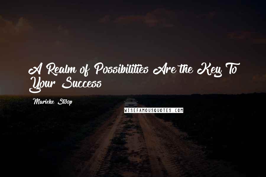 Marieke Stoop Quotes: A Realm of Possibilities Are the Key To Your Success