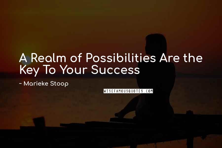 Marieke Stoop Quotes: A Realm of Possibilities Are the Key To Your Success