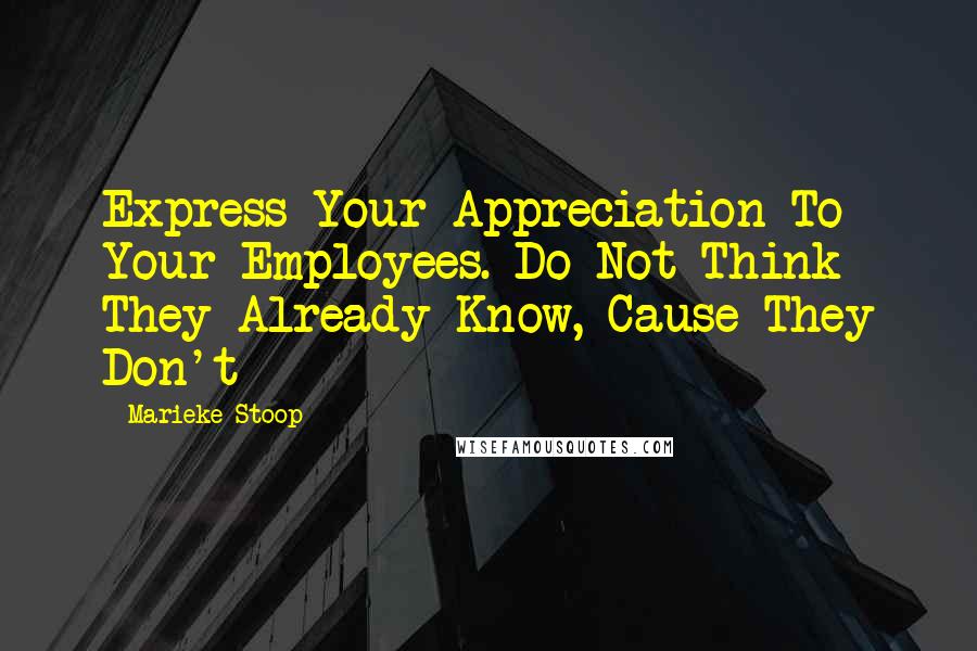 Marieke Stoop Quotes: Express Your Appreciation To Your Employees. Do Not Think They Already Know, Cause They Don't