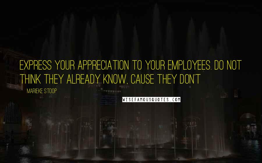 Marieke Stoop Quotes: Express Your Appreciation To Your Employees. Do Not Think They Already Know, Cause They Don't