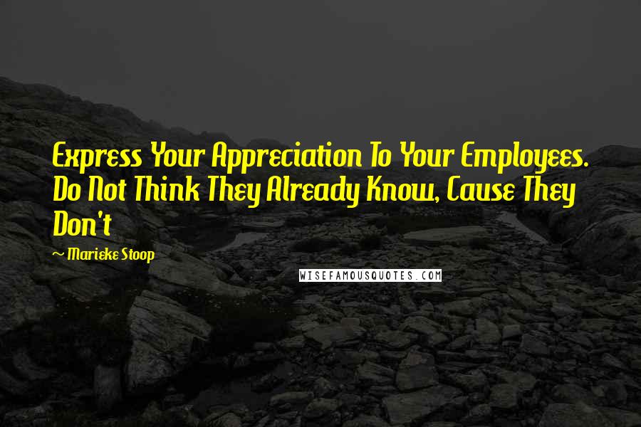 Marieke Stoop Quotes: Express Your Appreciation To Your Employees. Do Not Think They Already Know, Cause They Don't