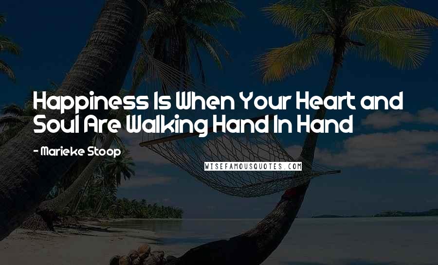 Marieke Stoop Quotes: Happiness Is When Your Heart and Soul Are Walking Hand In Hand