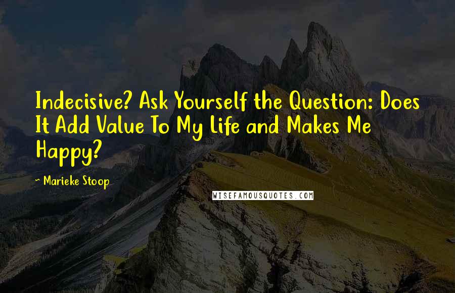 Marieke Stoop Quotes: Indecisive? Ask Yourself the Question: Does It Add Value To My Life and Makes Me Happy?