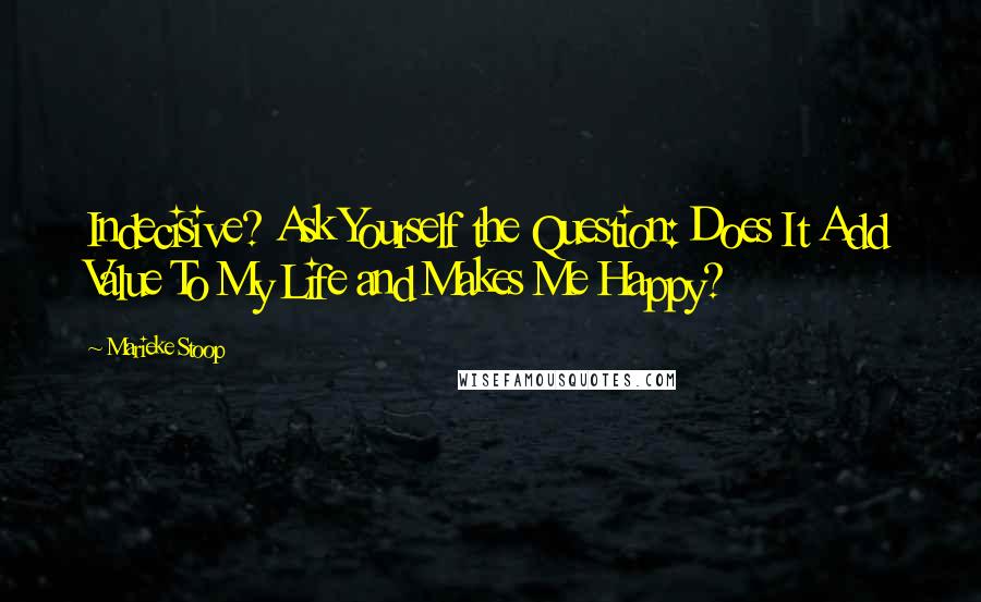 Marieke Stoop Quotes: Indecisive? Ask Yourself the Question: Does It Add Value To My Life and Makes Me Happy?