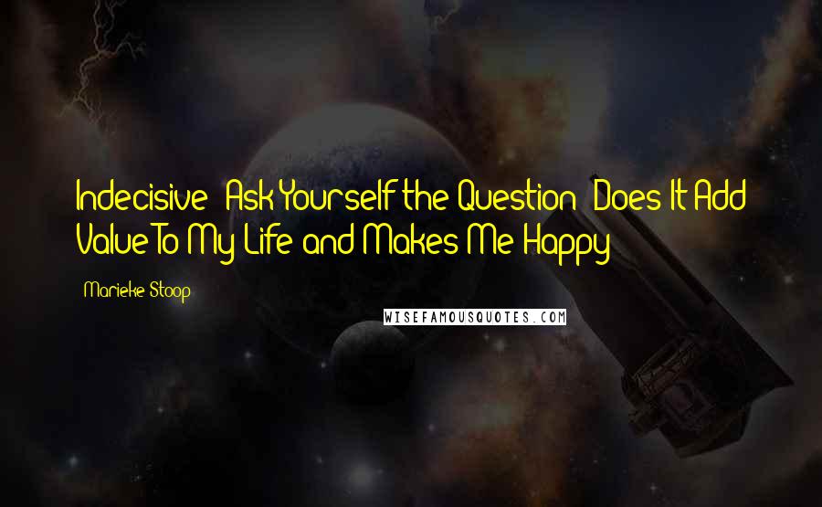 Marieke Stoop Quotes: Indecisive? Ask Yourself the Question: Does It Add Value To My Life and Makes Me Happy?