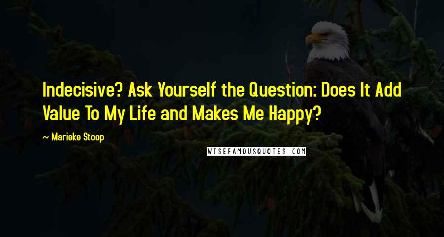 Marieke Stoop Quotes: Indecisive? Ask Yourself the Question: Does It Add Value To My Life and Makes Me Happy?