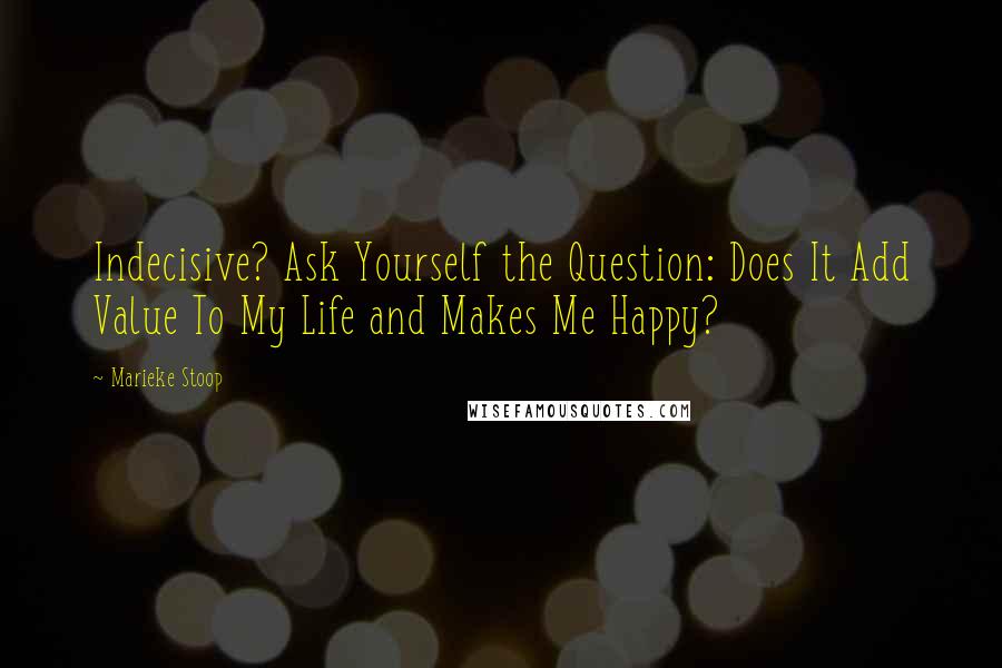 Marieke Stoop Quotes: Indecisive? Ask Yourself the Question: Does It Add Value To My Life and Makes Me Happy?