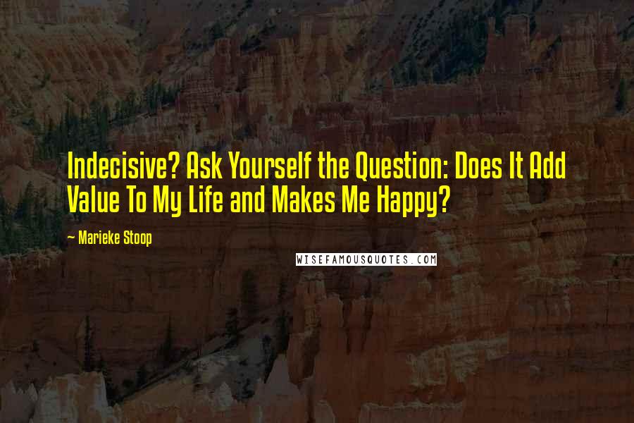 Marieke Stoop Quotes: Indecisive? Ask Yourself the Question: Does It Add Value To My Life and Makes Me Happy?