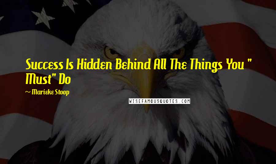 Marieke Stoop Quotes: Success Is Hidden Behind All The Things You " Must" Do