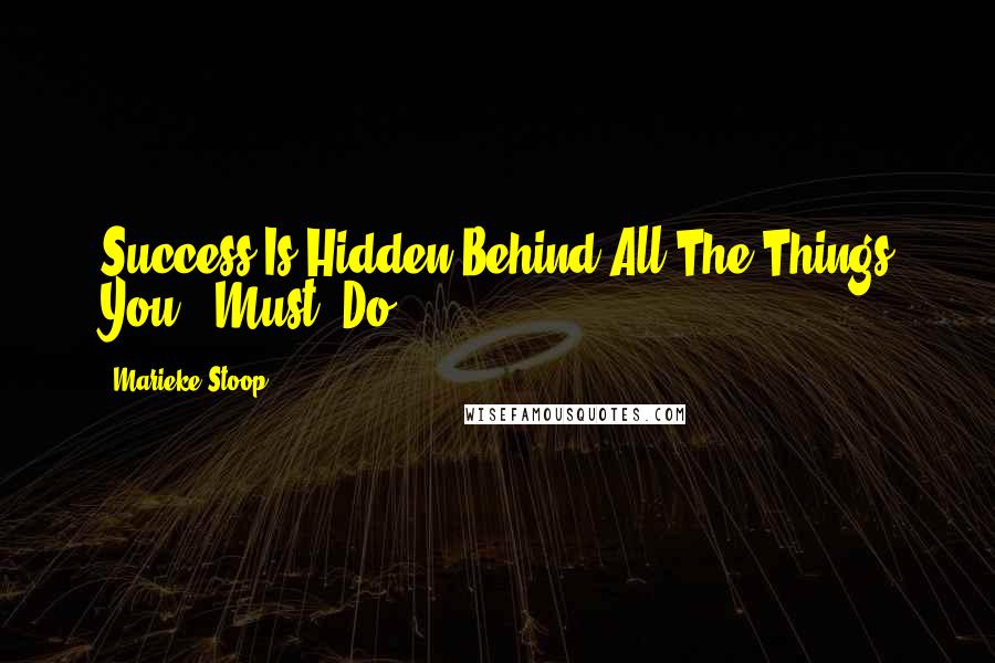 Marieke Stoop Quotes: Success Is Hidden Behind All The Things You " Must" Do