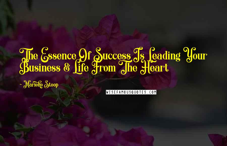 Marieke Stoop Quotes: The Essence Of Success Is Leading Your Business & Life From The Heart