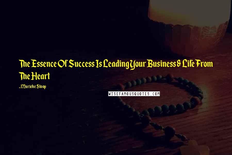 Marieke Stoop Quotes: The Essence Of Success Is Leading Your Business & Life From The Heart