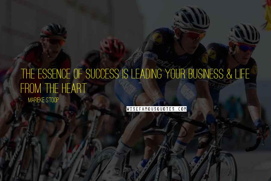 Marieke Stoop Quotes: The Essence Of Success Is Leading Your Business & Life From The Heart