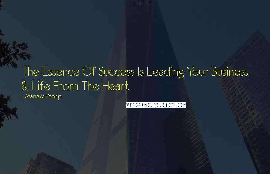 Marieke Stoop Quotes: The Essence Of Success Is Leading Your Business & Life From The Heart