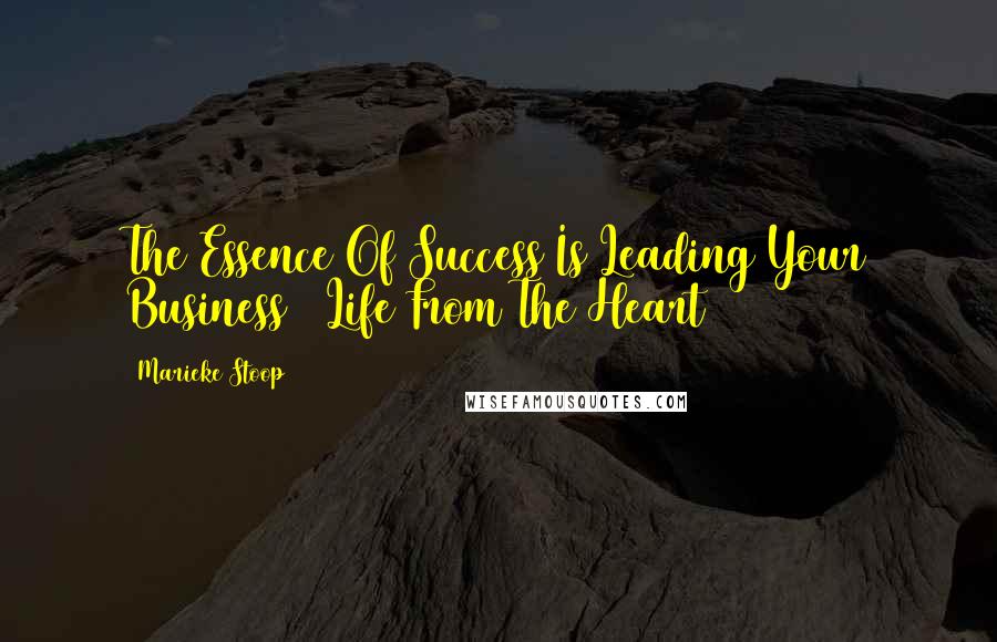 Marieke Stoop Quotes: The Essence Of Success Is Leading Your Business & Life From The Heart